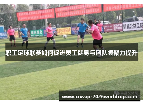 职工足球联赛如何促进员工健身与团队凝聚力提升 职工足球联赛如何促进员工健身与团队凝聚力提升