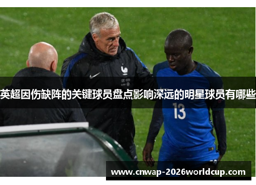英超因伤缺阵的关键球员盘点影响深远的明星球员有哪些