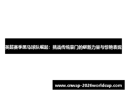 英超赛季黑马球队崛起：挑战传统豪门的崭新力量与惊艳表现