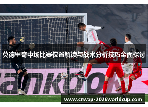 莫德里奇中场比赛位置解读与战术分析技巧全面探讨