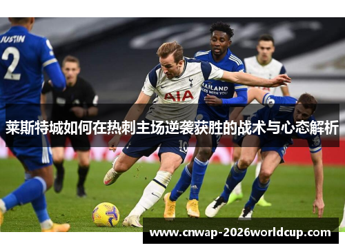 莱斯特城如何在热刺主场逆袭获胜的战术与心态解析