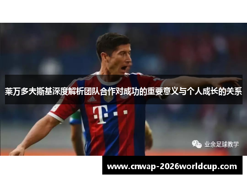 莱万多夫斯基深度解析团队合作对成功的重要意义与个人成长的关系