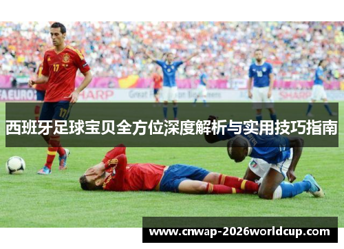 西班牙足球宝贝全方位深度解析与实用技巧指南