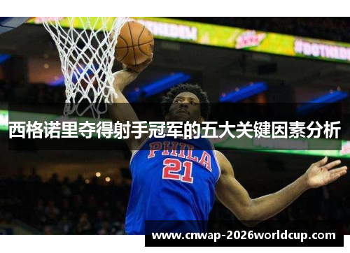 西格诺里夺得射手冠军的五大关键因素分析