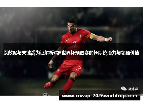 以数据与关键战为证解析C罗世界杯预选赛的长期统治力与领袖价值