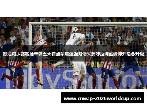 欧冠淘汰赛客场来袭五大看点聚焦强强对话火药味拉满巅峰博弈悬念升级