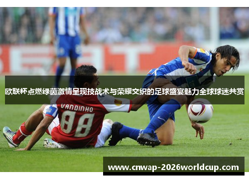 欧联杯点燃绿茵激情呈现技战术与荣耀交织的足球盛宴魅力全球球迷共赏