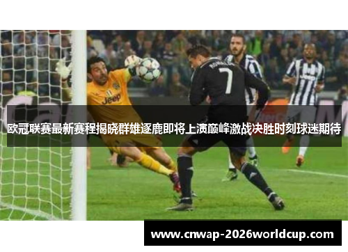 欧冠联赛最新赛程揭晓群雄逐鹿即将上演巅峰激战决胜时刻球迷期待