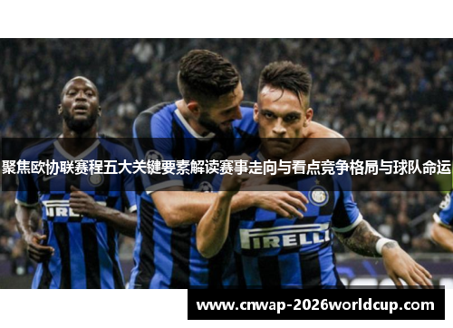 聚焦欧协联赛程五大关键要素解读赛事走向与看点竞争格局与球队命运