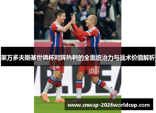 莱万多夫斯基世俱杯对阵热刺的全面统治力与战术价值解析