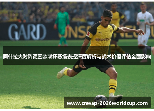 阿什拉夫对阵德国欧联杯赛场表现深度解析与战术价值评估全面影响