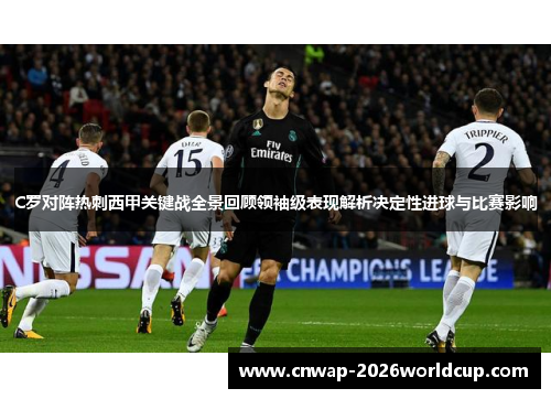 C罗对阵热刺西甲关键战全景回顾领袖级表现解析决定性进球与比赛影响