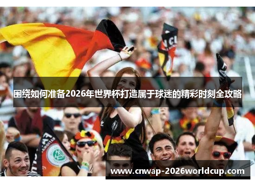 围绕如何准备2026年世界杯打造属于球迷的精彩时刻全攻略