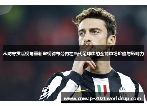 从防守贡献视角重新审视德布劳内在当代足球中的全能中场价值与影响力