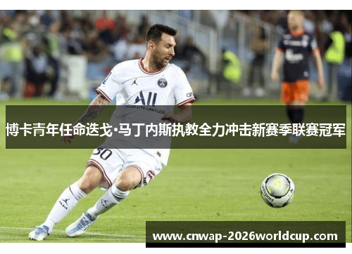 博卡青年任命迭戈·马丁内斯执教全力冲击新赛季联赛冠军