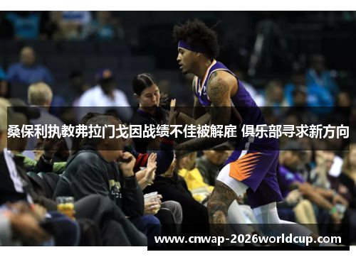 桑保利执教弗拉门戈因战绩不佳被解雇 俱乐部寻求新方向