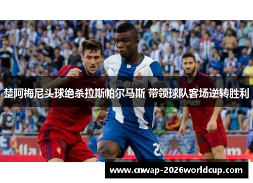 楚阿梅尼头球绝杀拉斯帕尔马斯 带领球队客场逆转胜利