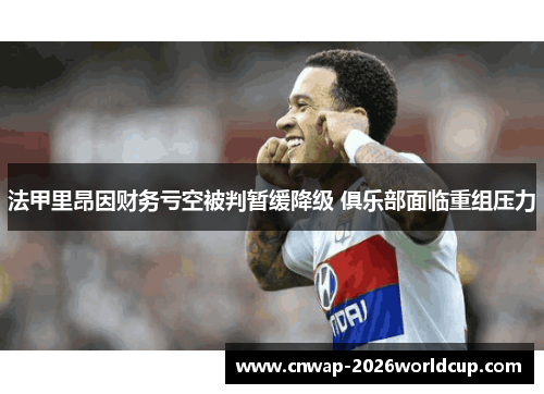 法甲里昂因财务亏空被判暂缓降级 俱乐部面临重组压力