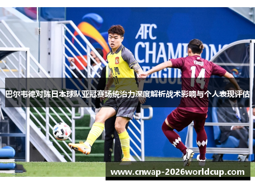巴尔韦德对阵日本球队亚冠赛场统治力深度解析战术影响与个人表现评估