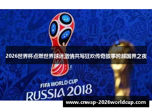 2026世界杯点燃世界球迷激情共写狂欢传奇故事跨越国界之夜